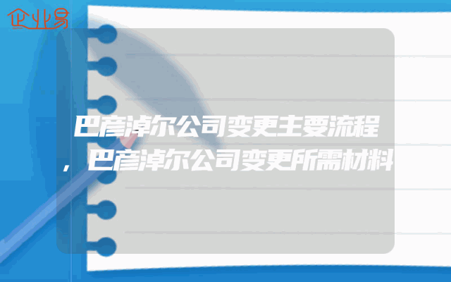 巴彦淖尔公司变更主要流程,巴彦淖尔公司变更所需材料