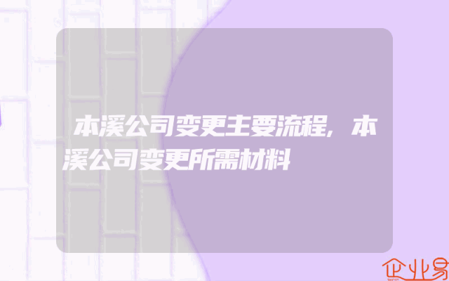 本溪公司变更主要流程,本溪公司变更所需材料
