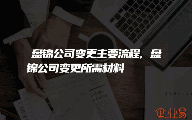 盘锦公司变更主要流程,盘锦公司变更所需材料