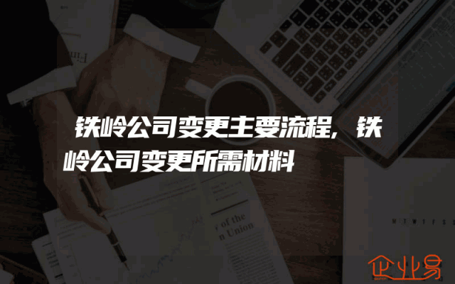 铁岭公司变更主要流程,铁岭公司变更所需材料