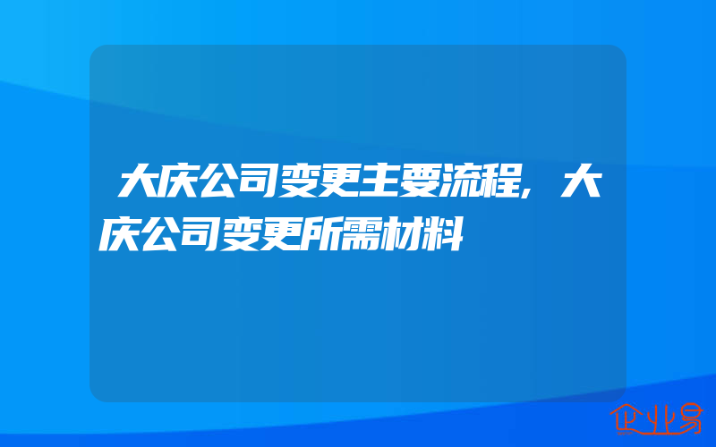 大庆公司变更主要流程,大庆公司变更所需材料