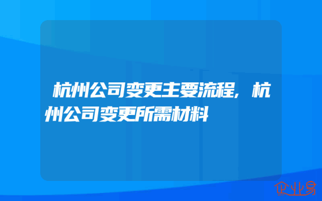 杭州公司变更主要流程,杭州公司变更所需材料