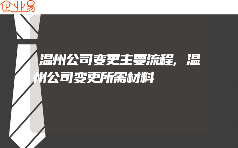 温州公司变更主要流程,温州公司变更所需材料