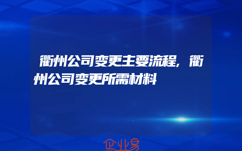 衢州公司变更主要流程,衢州公司变更所需材料