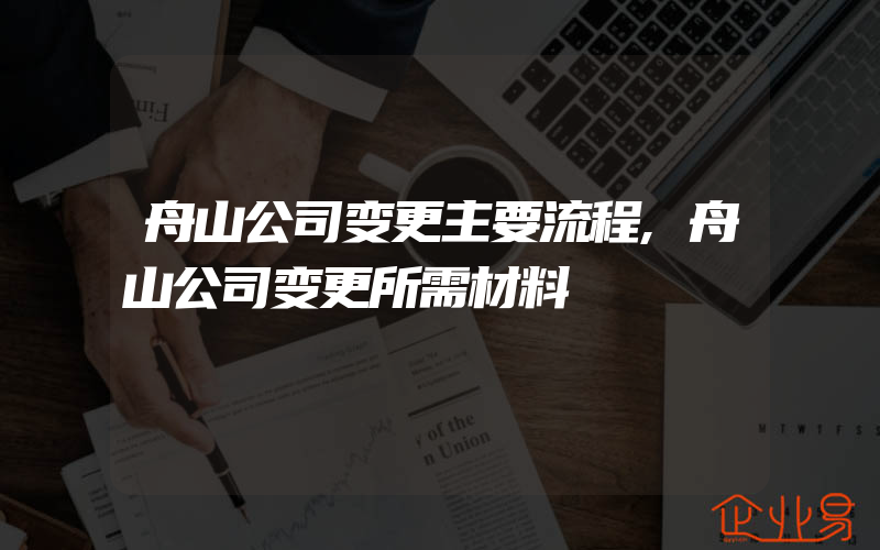 舟山公司变更主要流程,舟山公司变更所需材料