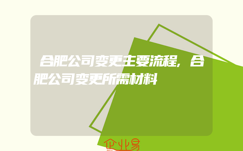 合肥公司变更主要流程,合肥公司变更所需材料