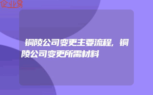 铜陵公司变更主要流程,铜陵公司变更所需材料