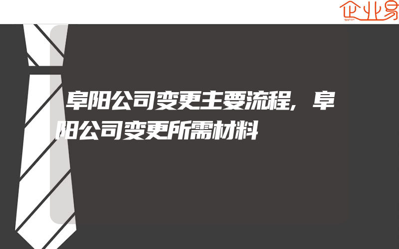 阜阳公司变更主要流程,阜阳公司变更所需材料