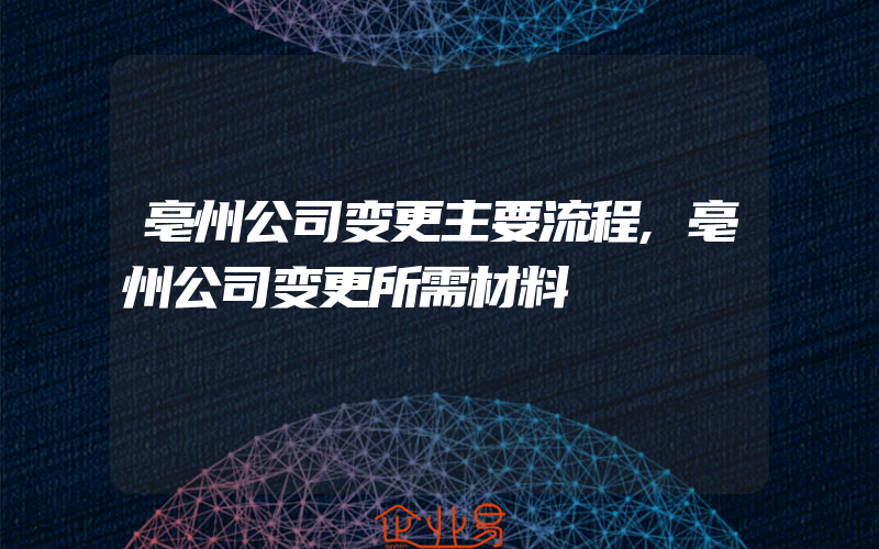 亳州公司变更主要流程,亳州公司变更所需材料