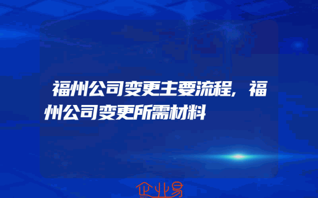 福州公司变更主要流程,福州公司变更所需材料