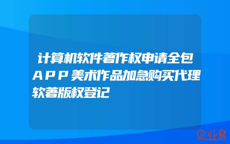 计算机软件著作权申请全包APP美术作品加急购买代理软著版权登记