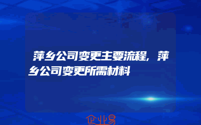萍乡公司变更主要流程,萍乡公司变更所需材料