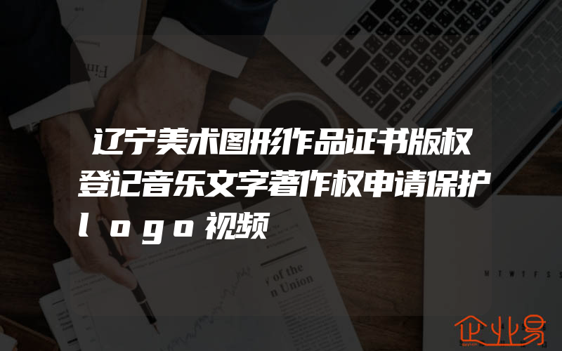 辽宁美术图形作品证书版权登记音乐文字著作权申请保护logo视频