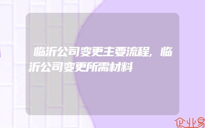 临沂公司变更主要流程,临沂公司变更所需材料