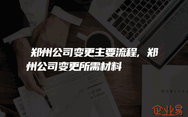 郑州公司变更主要流程,郑州公司变更所需材料