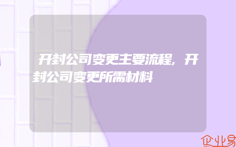 开封公司变更主要流程,开封公司变更所需材料