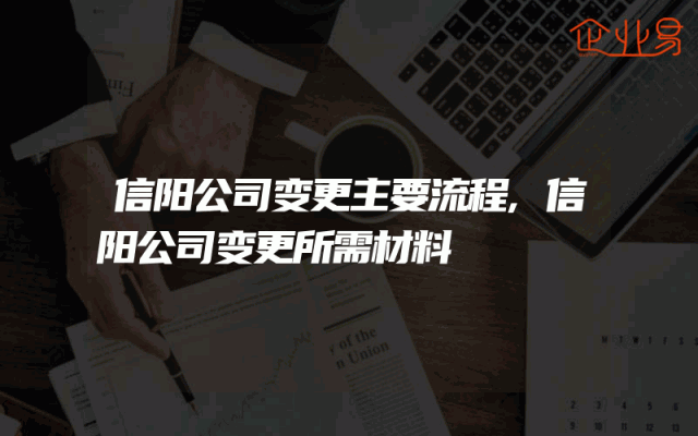 信阳公司变更主要流程,信阳公司变更所需材料
