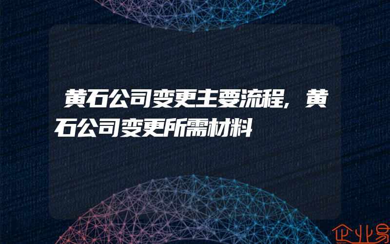 黄石公司变更主要流程,黄石公司变更所需材料