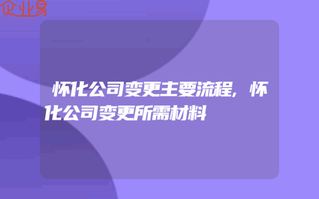 怀化公司变更主要流程,怀化公司变更所需材料