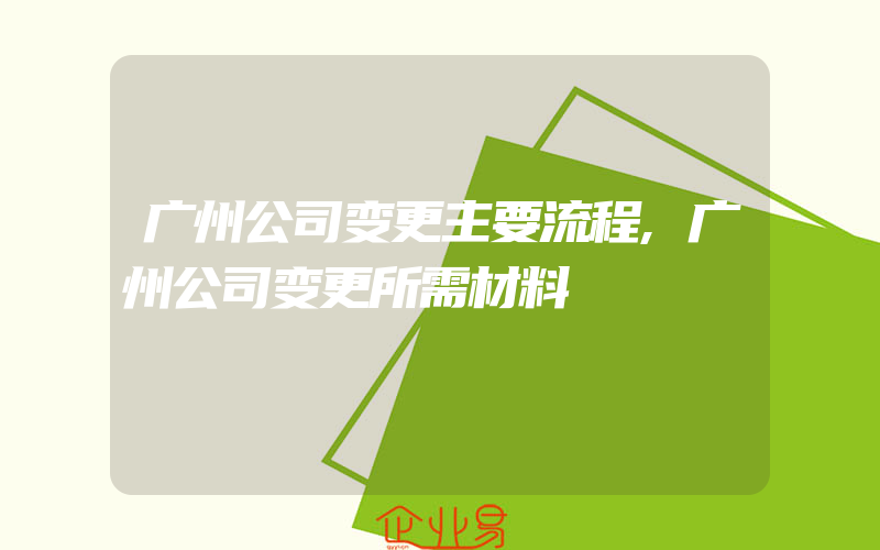 广州公司变更主要流程,广州公司变更所需材料