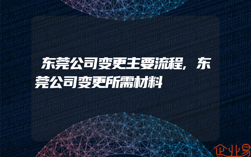 东莞公司变更主要流程,东莞公司变更所需材料