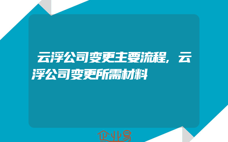 云浮公司变更主要流程,云浮公司变更所需材料