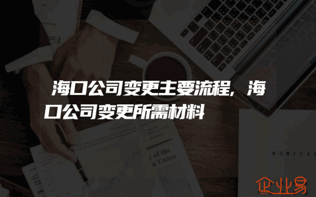 海口公司变更主要流程,海口公司变更所需材料