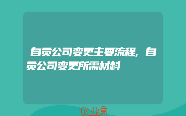 自贡公司变更主要流程,自贡公司变更所需材料