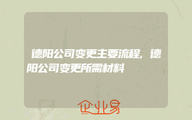 德阳公司变更主要流程,德阳公司变更所需材料