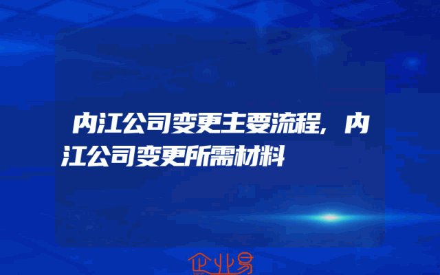 内江公司变更主要流程,内江公司变更所需材料