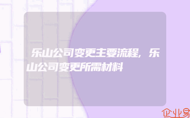 乐山公司变更主要流程,乐山公司变更所需材料