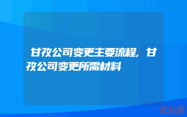 甘孜公司变更主要流程,甘孜公司变更所需材料