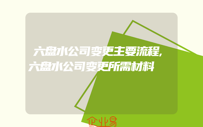 六盘水公司变更主要流程,六盘水公司变更所需材料