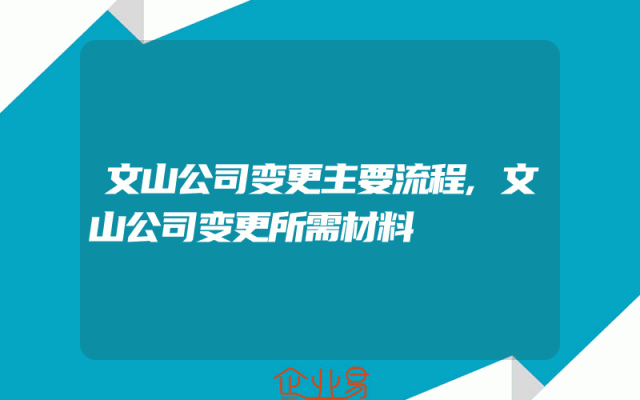文山公司变更主要流程,文山公司变更所需材料