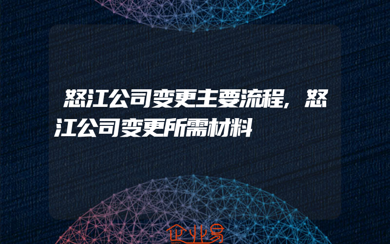 怒江公司变更主要流程,怒江公司变更所需材料