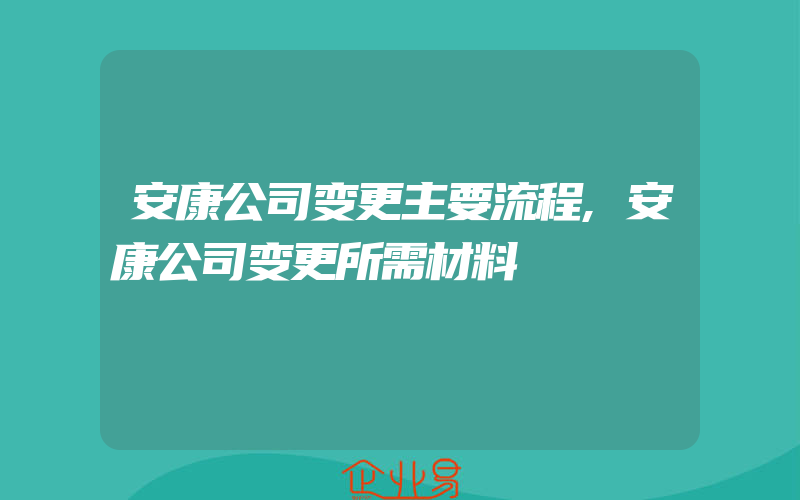 安康公司变更主要流程,安康公司变更所需材料