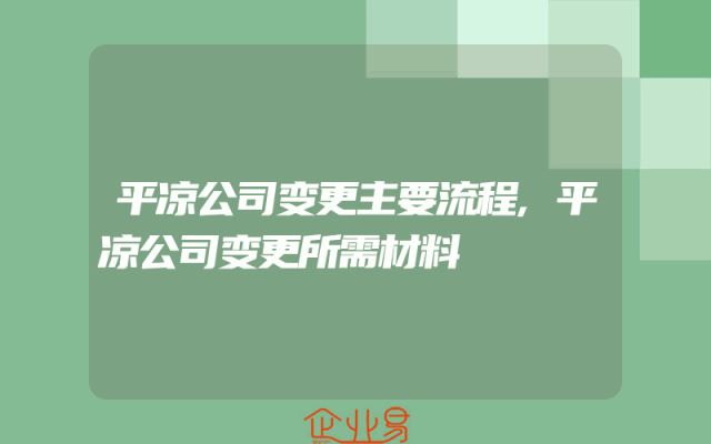 平凉公司变更主要流程,平凉公司变更所需材料