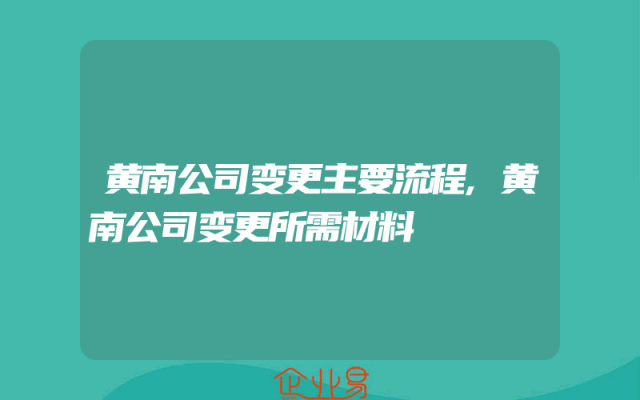 黄南公司变更主要流程,黄南公司变更所需材料