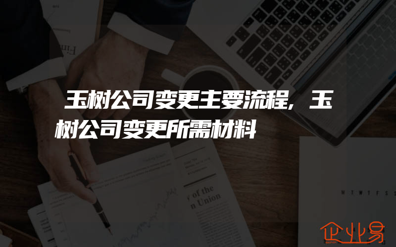 玉树公司变更主要流程,玉树公司变更所需材料