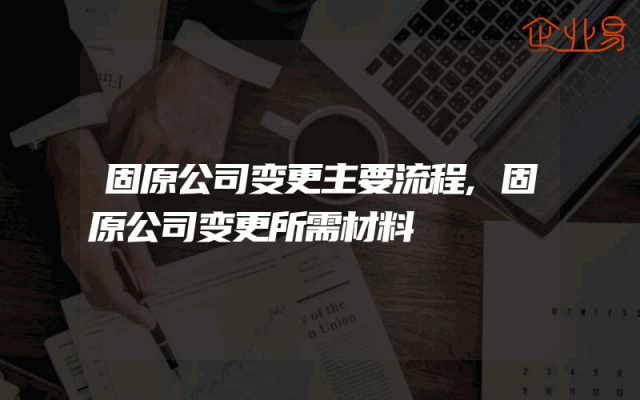 固原公司变更主要流程,固原公司变更所需材料