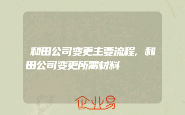 和田公司变更主要流程,和田公司变更所需材料