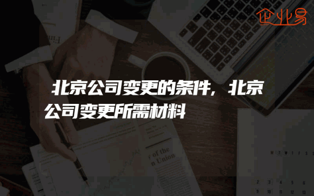 北京公司变更的条件,北京公司变更所需材料