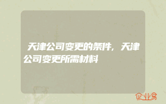 天津公司变更的条件,天津公司变更所需材料