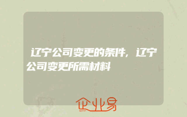 辽宁公司变更的条件,辽宁公司变更所需材料