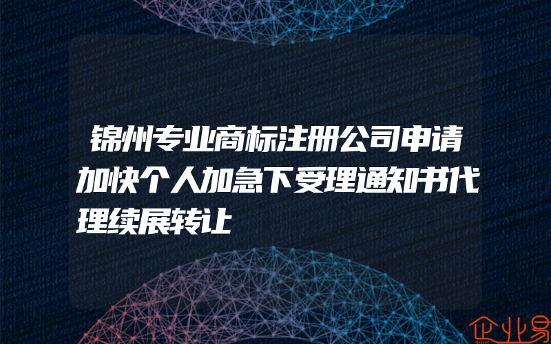 锦州专业商标注册公司申请加快个人加急下受理通知书代理续展转让