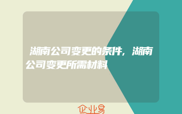 湖南公司变更的条件,湖南公司变更所需材料