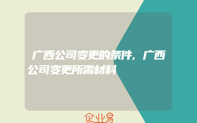 广西公司变更的条件,广西公司变更所需材料