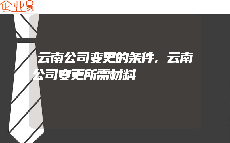 云南公司变更的条件,云南公司变更所需材料