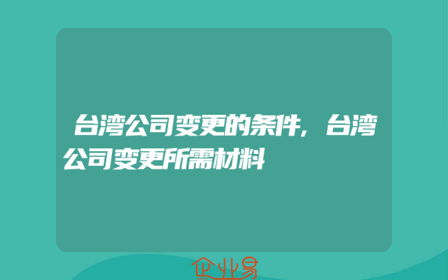 台湾公司变更的条件,台湾公司变更所需材料