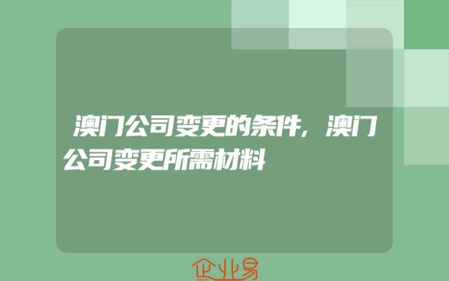澳门公司变更的条件,澳门公司变更所需材料